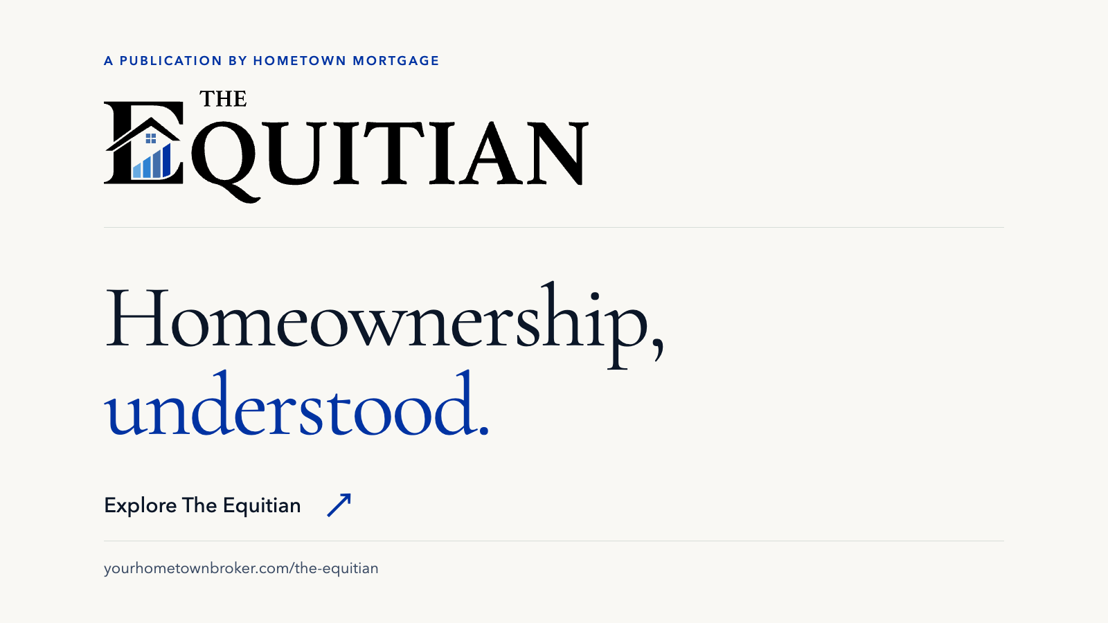 The Equitian, a publication by Hometown Mortgage. Homeownership, understood. Explore The Equitian at yourhometownbroker.com/the-equitian.